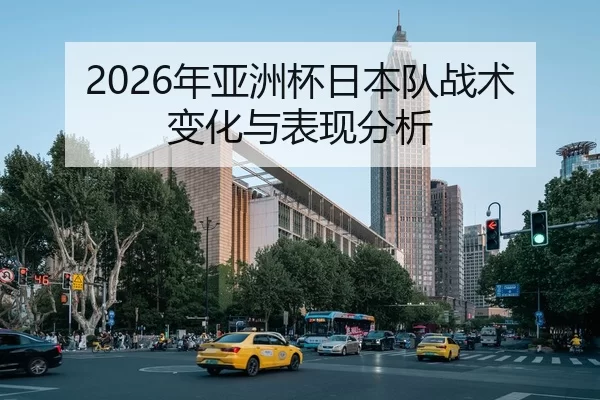 2026年亚洲杯日本队战术变化与表现分析
