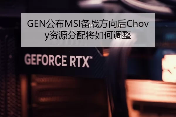 GEN公布MSI备战方向后Chovy资源分配将如何调整