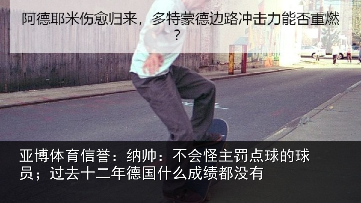 亚博体育信誉:纳帅:不会怪主罚点球的球员;过去十二年德国什么成绩都没有