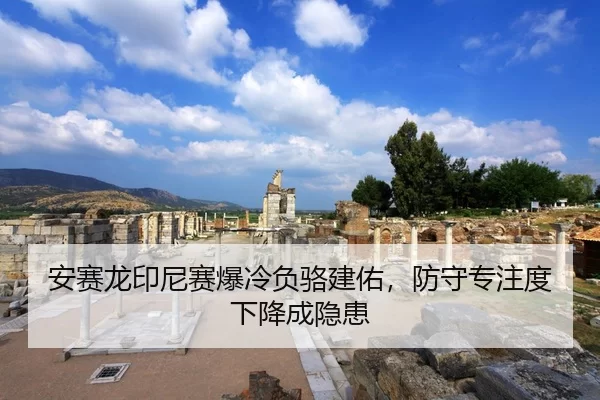 安赛龙印尼赛爆冷负骆建佑，防守专注度下降成隐患