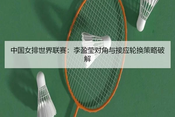 中国女排世界联赛：李盈莹对角与接应轮换策略破解