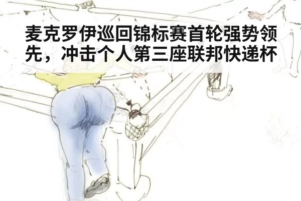 麦克罗伊巡回锦标赛首轮强势领先，冲击个人第三座联邦快递杯