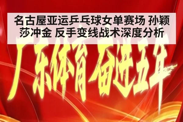 名古屋亚运乒乓球女单赛场 孙颖莎冲金 反手变线战术深度分析