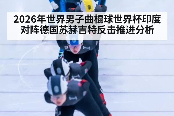 2026年世界男子曲棍球世界杯印度对阵德国苏赫吉特反击推进分析